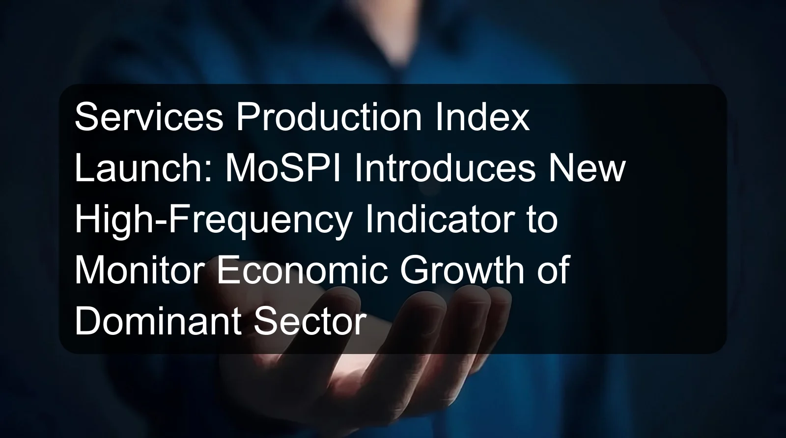 Services Production Index Launch: MoSPI Introduces New High-Frequency Indicator to Monitor Economic Growth of Dominant Sector