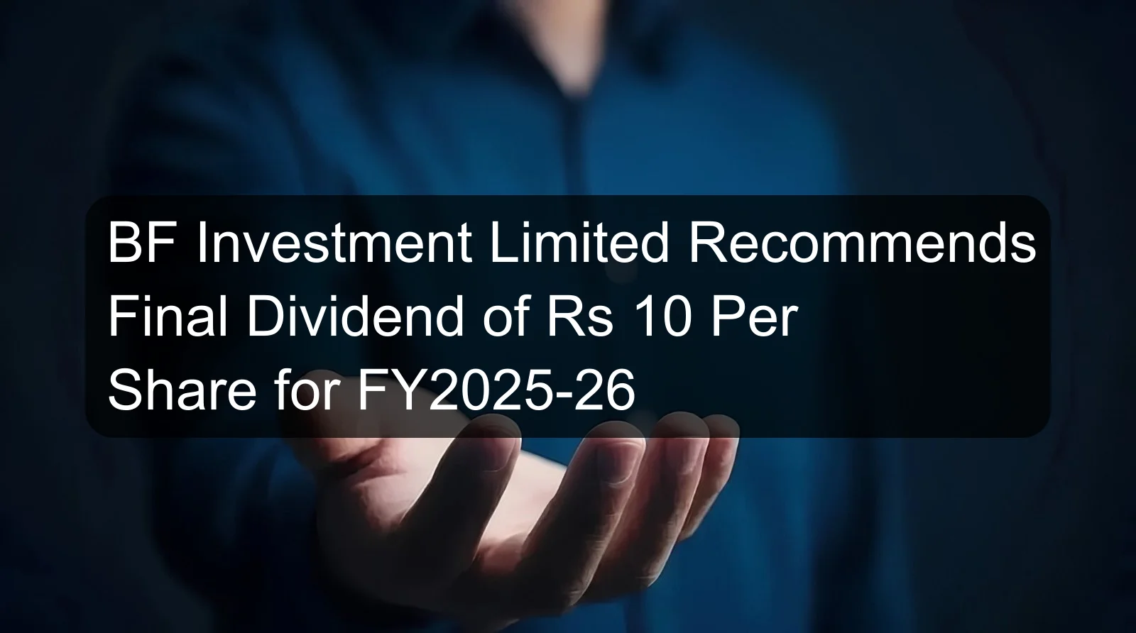 BF Investment Limited Recommends Final Dividend of Rs 10 Per Share for FY2025-26 BF Investment Limited Recommends Final Dividend of Rs 10 Per Share for FY2025-26