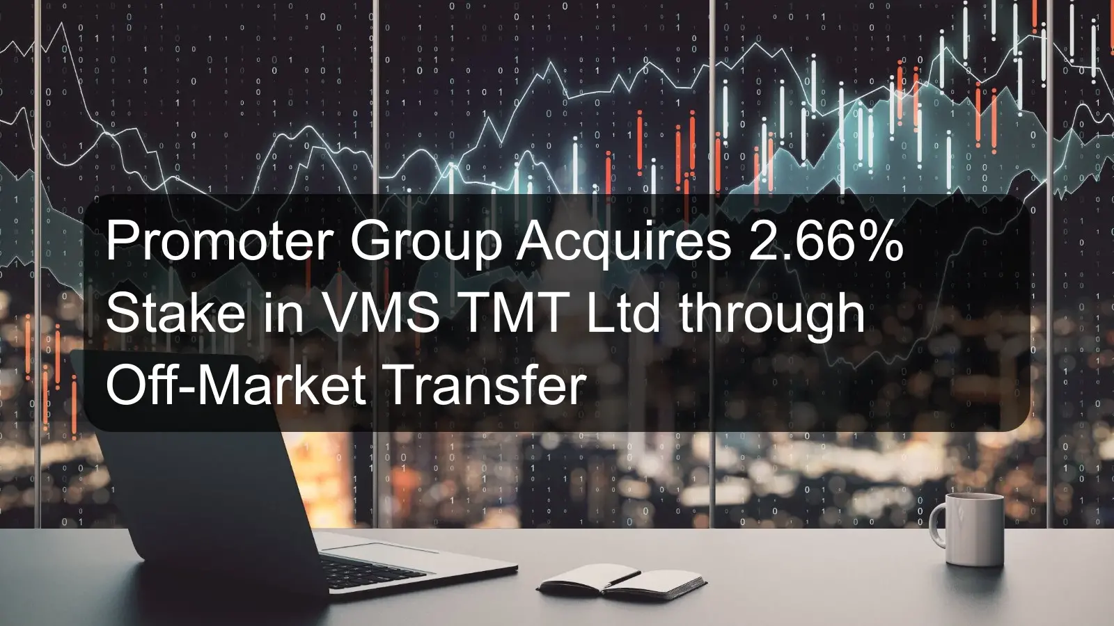 Promoter Group Acquires 2.66% Stake in VMS TMT Ltd through Off-Market Transfer Promoter Group Acquires 2.66% Stake in VMS TMT Ltd through Off-Market Transfer