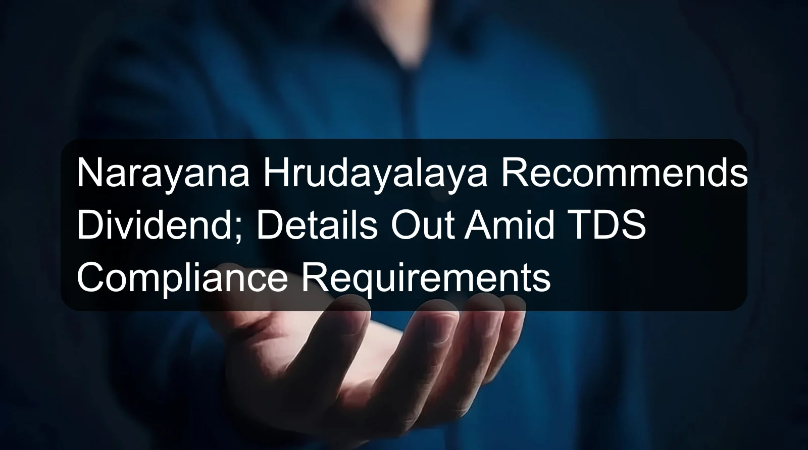 Narayana Hrudayalaya Recommends Dividend; Details Out Amid TDS Compliance Requirements Narayana Hrudayalaya Recommends Dividend; Details Out Amid TDS Compliance Requirements