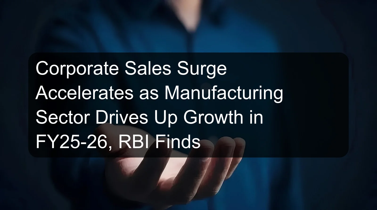 Corporate Sales Surge Accelerates as Manufacturing Sector Drives Up Growth in FY25-26, RBI Finds Corporate Sales Surge Accelerates as Manufacturing Sector Drives Up Growth in FY25-26, RBI Finds