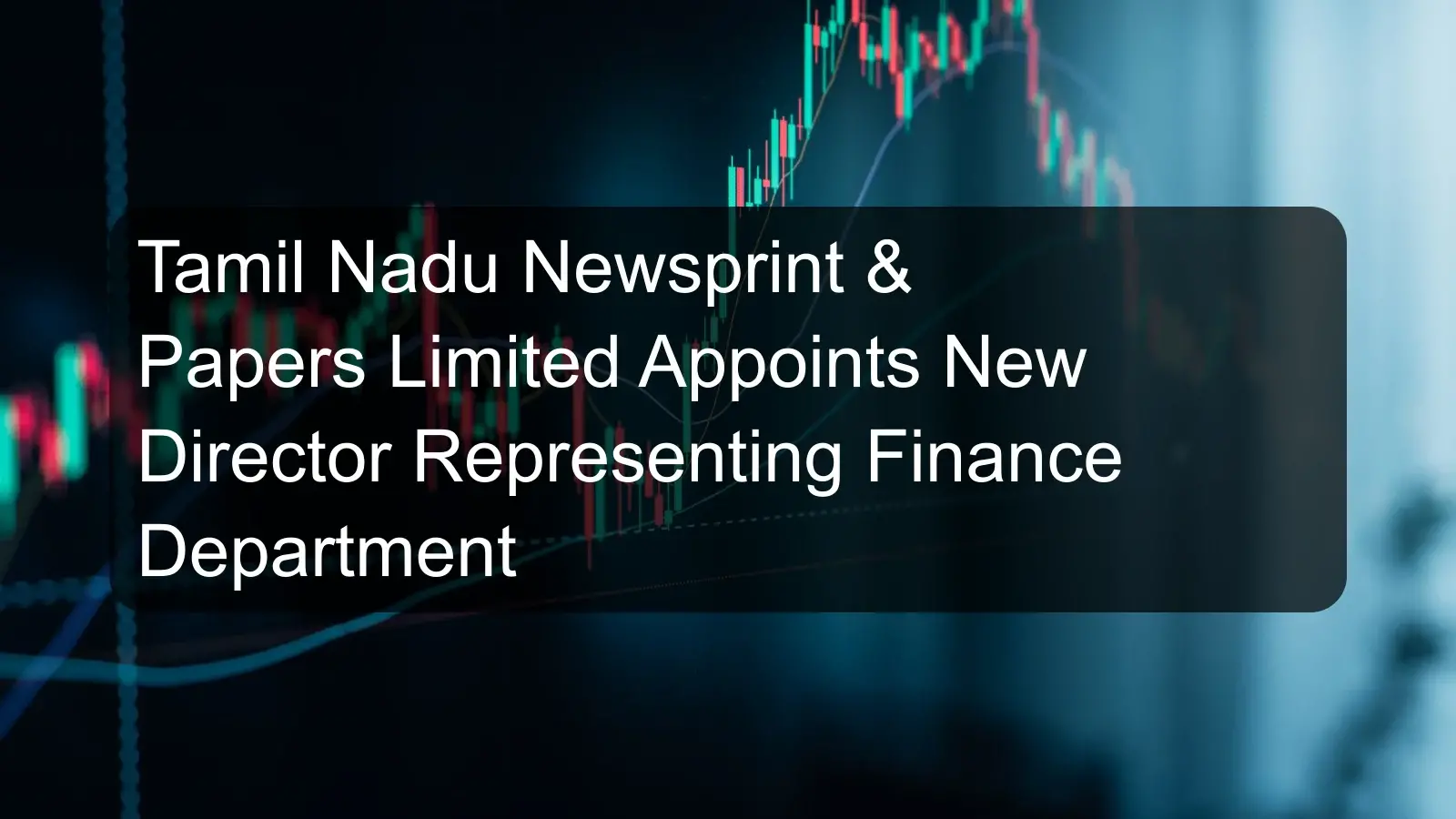 Tamil Nadu Newsprint & Papers Limited Appoints New Director Representing Finance Department Tamil Nadu Newsprint & Papers Limited Appoints New Director Representing Finance Department