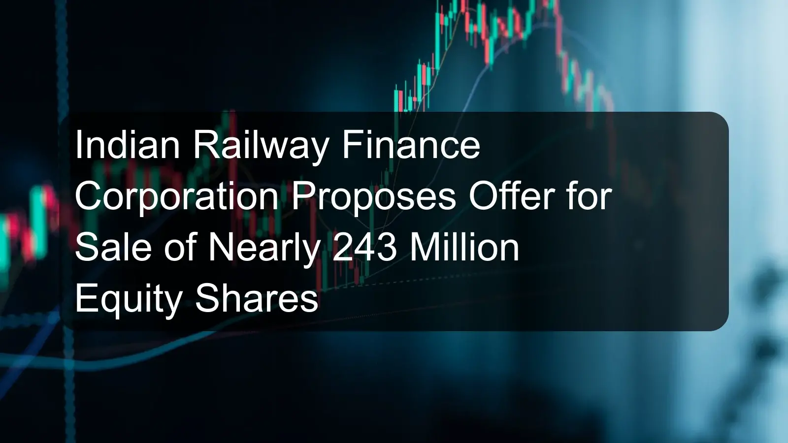 Indian Railway Finance Corporation Proposes Offer for Sale of Nearly 243 Million Equity Shares Indian Railway Finance Corporation Proposes Offer for Sale of Nearly 243 Million Equity Shares