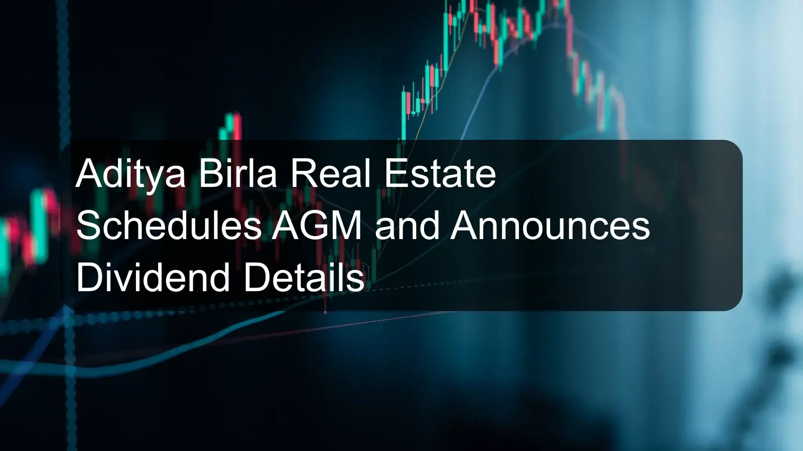 Aditya Birla Real Estate Schedules AGM and Announces Dividend Details Aditya Birla Real Estate Schedules AGM and Announces Dividend Details