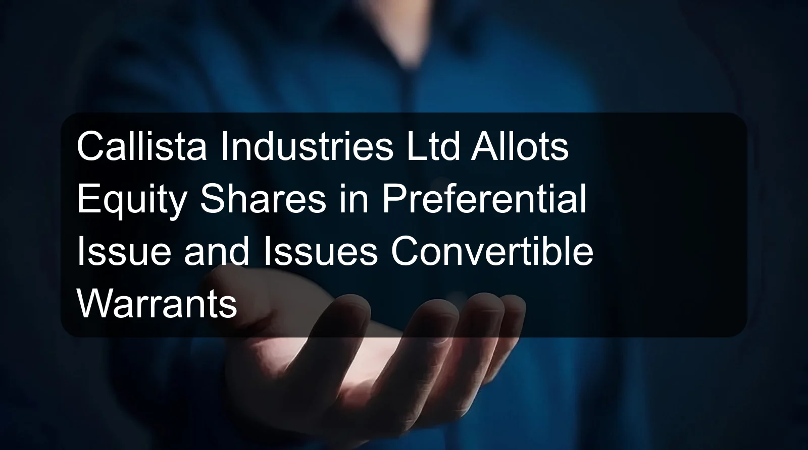 Callista Industries Ltd Allots Equity Shares in Preferential Issue and Issues Convertible Warrants Callista Industries Ltd Allots Equity Shares in Preferential Issue and Issues Convertible Warrants