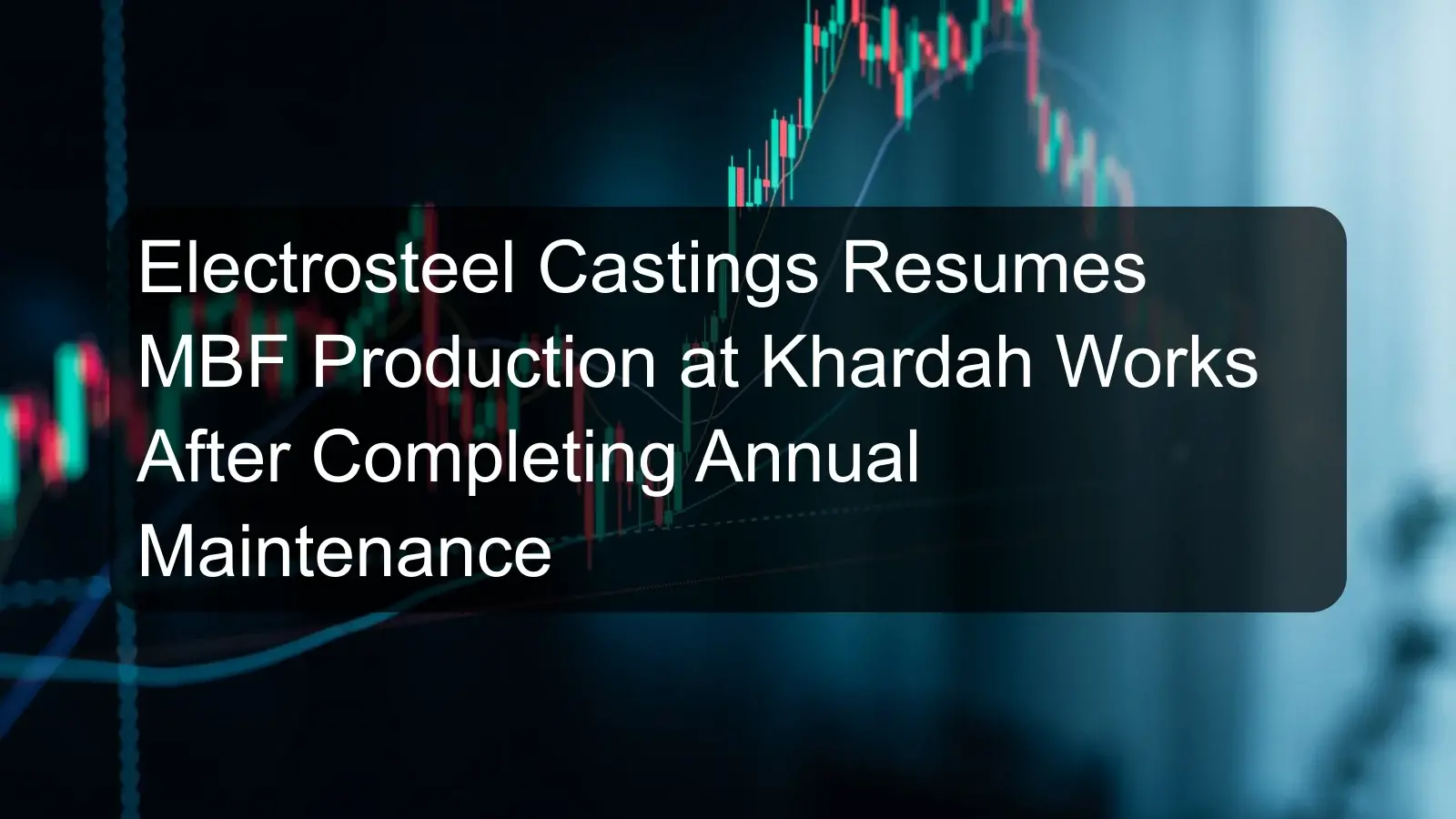 Electrosteel Castings Resumes MBF Production at Khardah Works After Completing Annual Maintenance