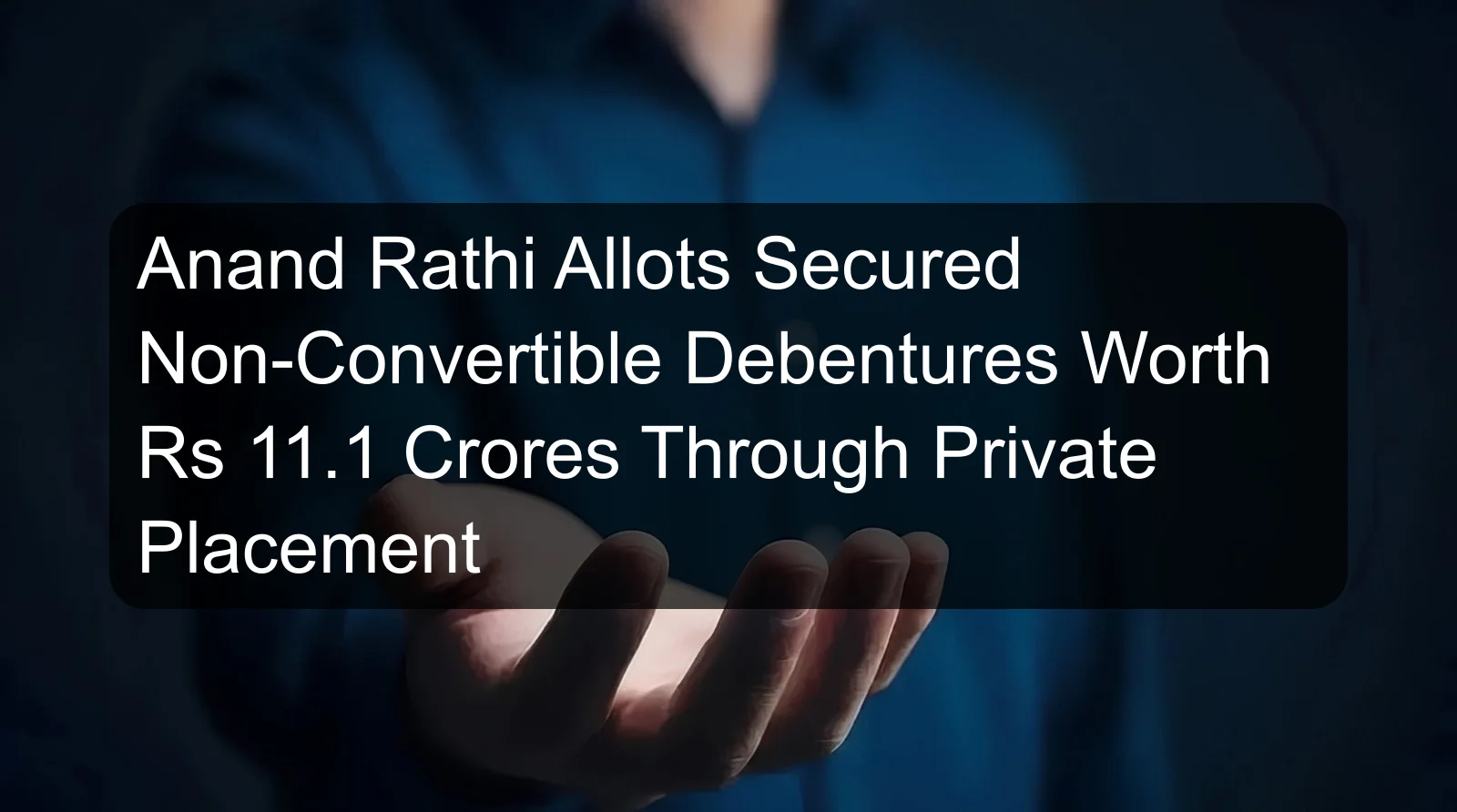 Anand Rathi Allots Secured Non-Convertible Debentures Worth Rs 11.1 Crores Through Private Placement
