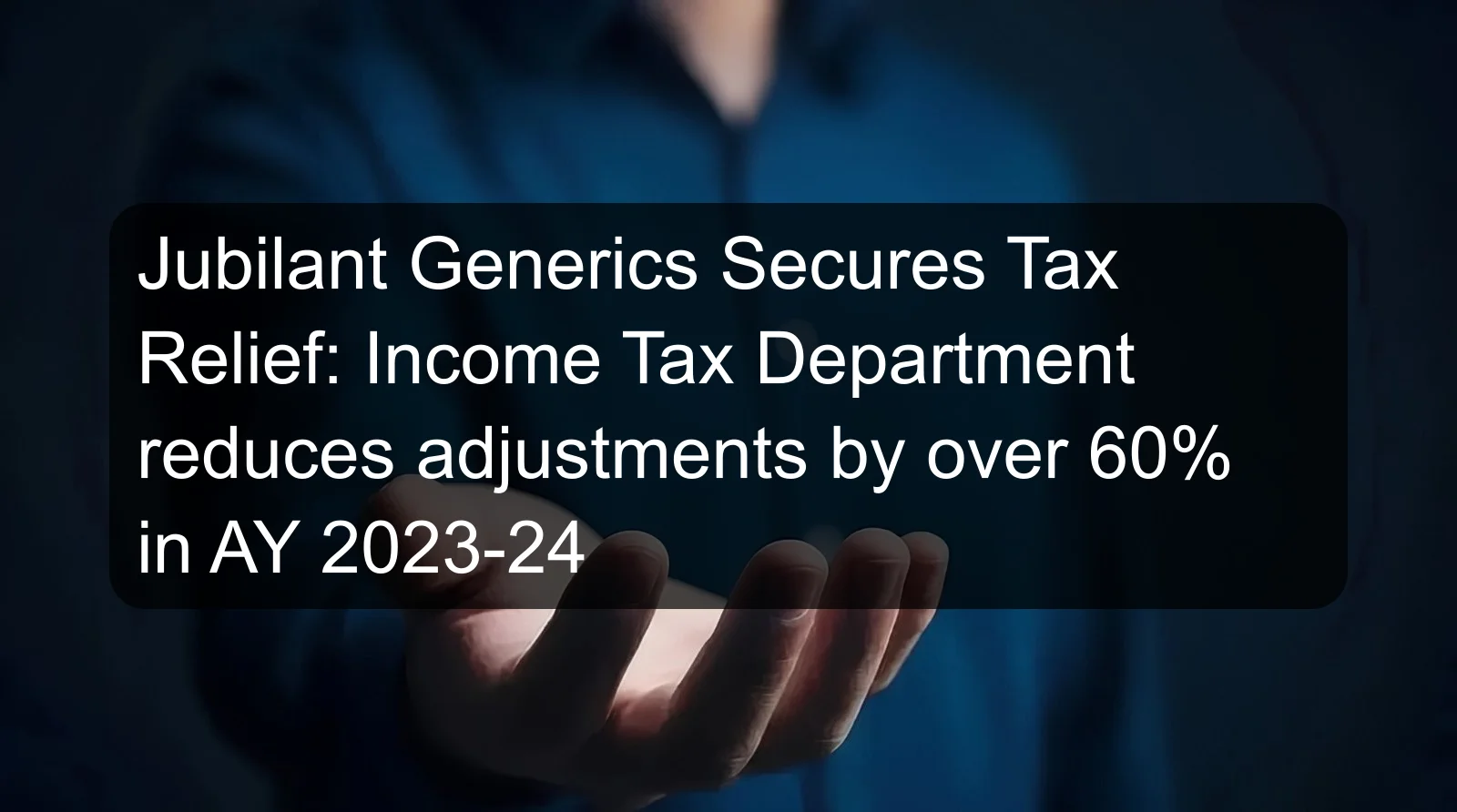 Jubilant Generics Secures Tax Relief: Income Tax Department reduces adjustments by over 60% in AY 2023-24 Jubilant Generics Secures Tax Relief: Income Tax Department reduces adjustments by over 60% in AY 2023-24