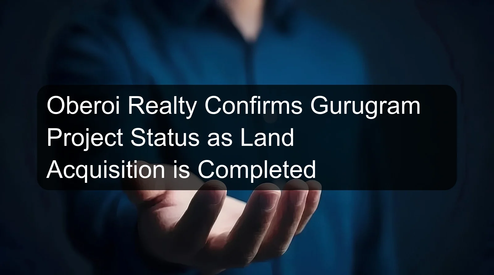 Oberoi Realty Confirms Gurugram Project Status as Land Acquisition is Completed