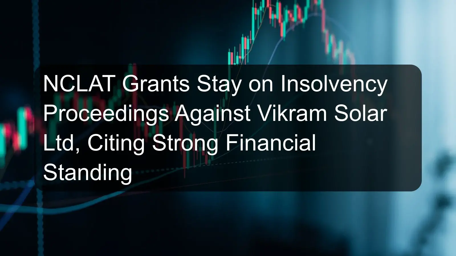 NCLAT Grants Stay on Insolvency Proceedings Against Vikram Solar Ltd, Citing Strong Financial Standing NCLAT Grants Stay on Insolvency Proceedings Against Vikram Solar Ltd, Citing Strong Financial Standing
