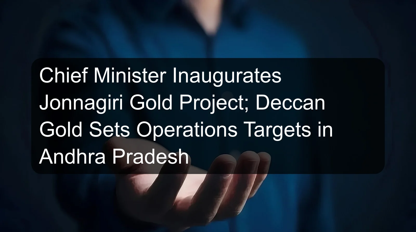 Chief Minister Inaugurates Jonnagiri Gold Project; Deccan Gold Sets Operations Targets in Andhra Pradesh Chief Minister Inaugurates Jonnagiri Gold Project; Deccan Gold Sets Operations Targets in Andhra Pradesh