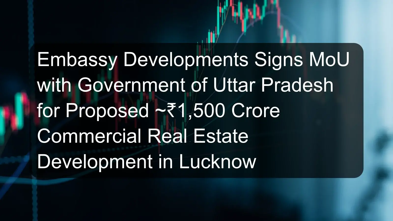 Embassy Developments Signs MoU with Government of Uttar Pradesh for Proposed ~₹1,500 Crore Commercial Real Estate Development in Lucknow Embassy Developments Signs MoU with Government of Uttar Pradesh for Proposed ~₹1,500 Crore Commercial Real Estate Development in Lucknow