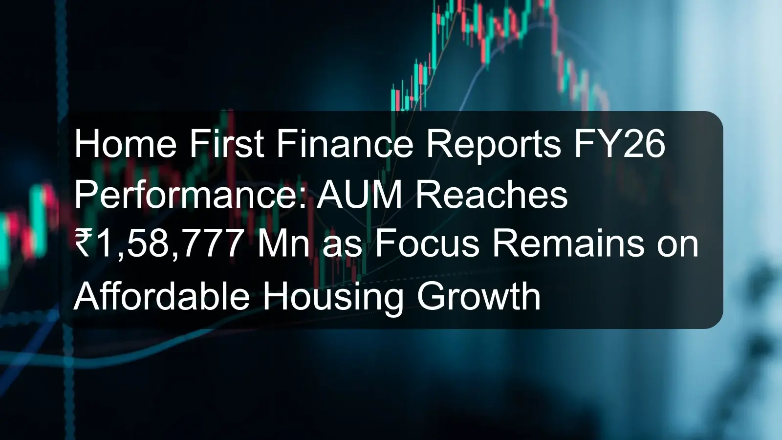 Home First Finance Reports FY26 Performance: AUM Reaches ₹1,58,777 Mn as Focus Remains on Affordable Housing Growth