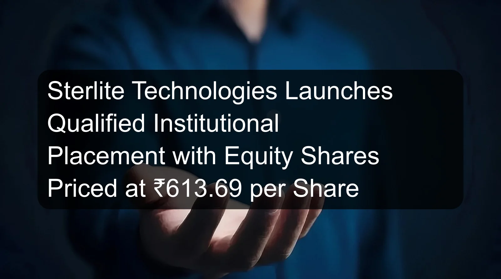 Sterlite Technologies Launches Qualified Institutional Placement with Equity Shares Priced at ₹613.69 per Share