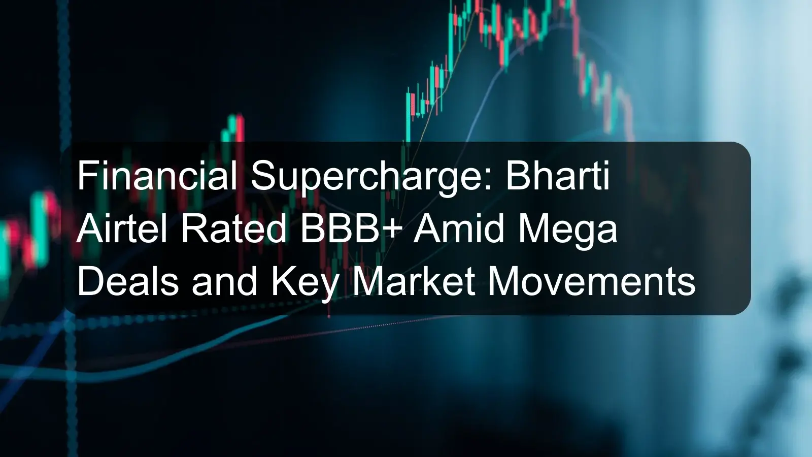 Financial Supercharge: Bharti Airtel Rated BBB+ Amid Mega Deals and Key Market Movements
