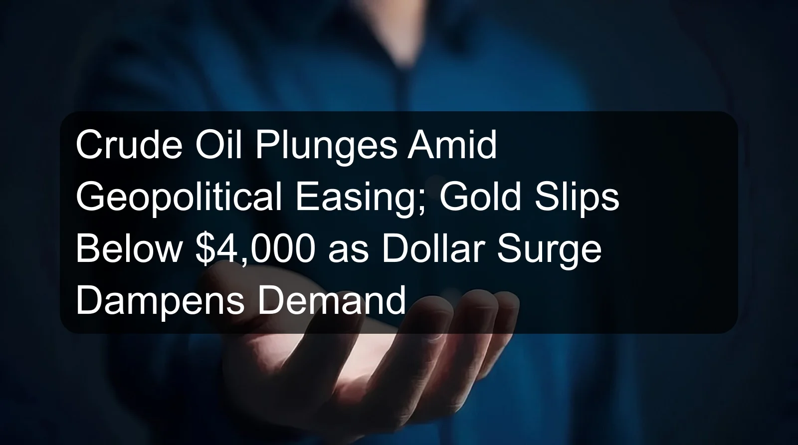 Crude Oil Plunges Amid Geopolitical Easing; Gold Slips Below $4,000 as Dollar Surge Dampens Demand