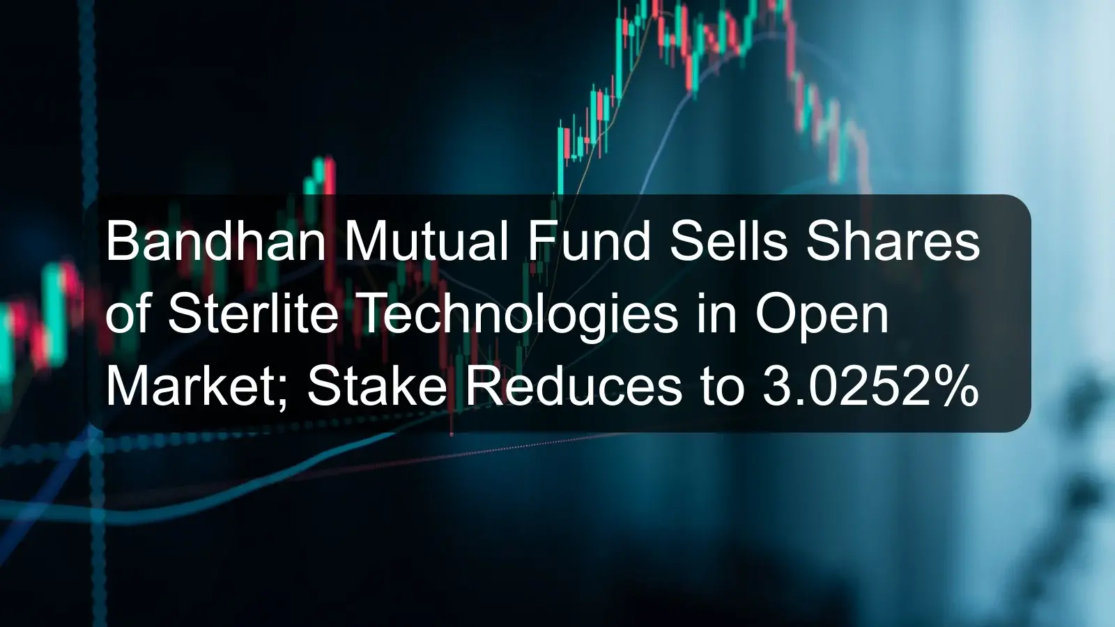 Bandhan Mutual Fund Sells Shares of Sterlite Technologies in Open Market; Stake Reduces to 3.0252%