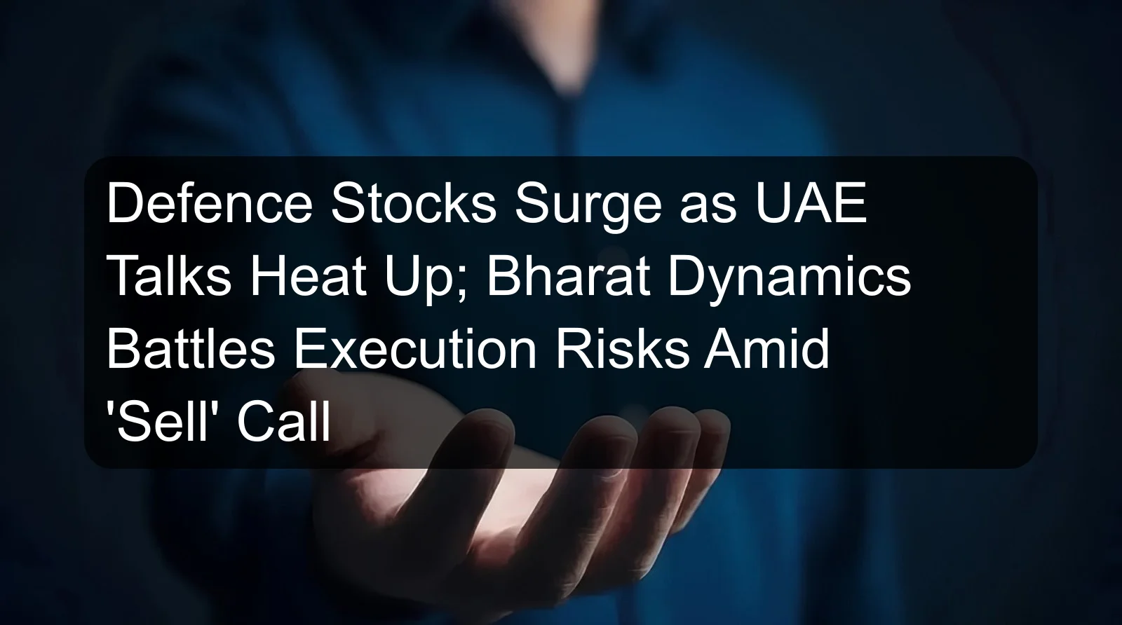 Defence Stocks Surge as UAE Talks Heat Up; Bharat Dynamics Battles Execution Risks Amid 'Sell' Call