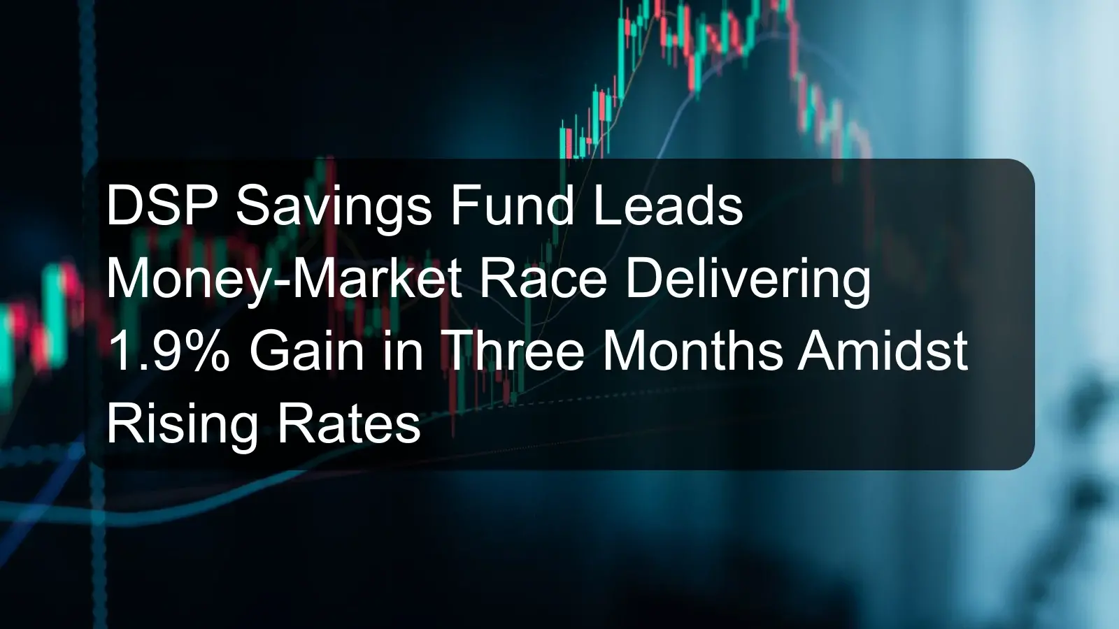 DSP Savings Fund Leads Money-Market Race Delivering 1.9% Gain in Three Months Amidst Rising Rates