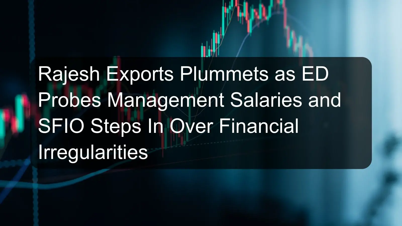 Rajesh Exports Plummets as ED Probes Management Salaries and SFIO Steps In Over Financial Irregularities