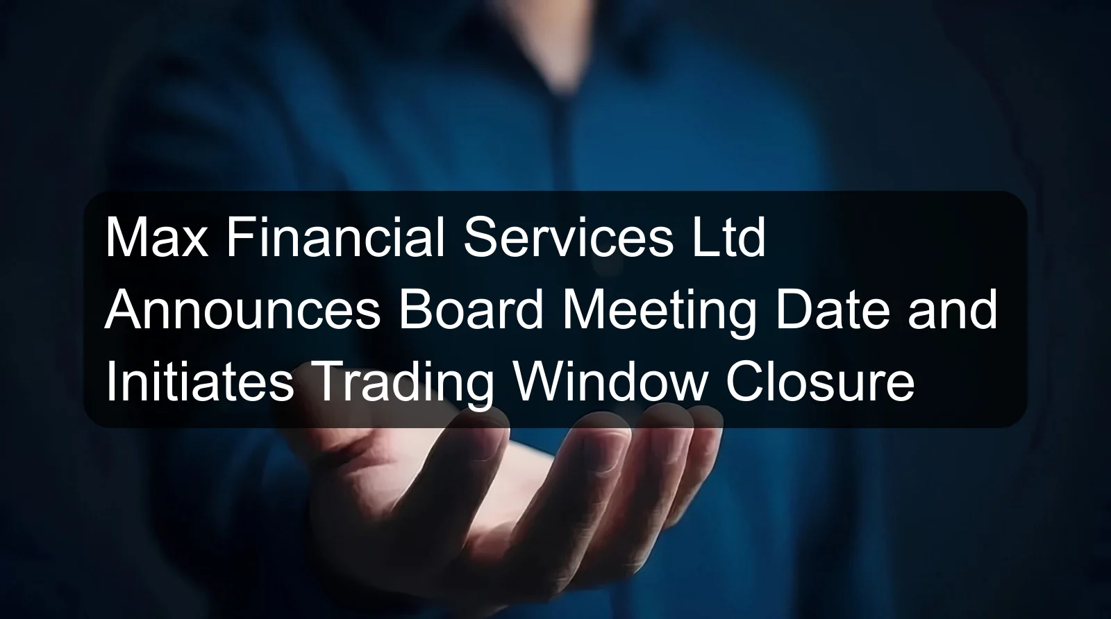 Max Financial Services Ltd Announces Board Meeting Date and Initiates Trading Window Closure