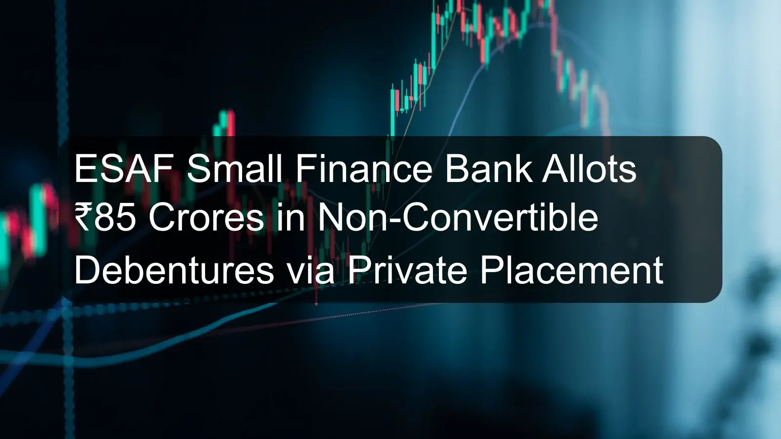 ESAF Small Finance Bank Allots ₹85 Crores in Non-Convertible Debentures via Private Placement