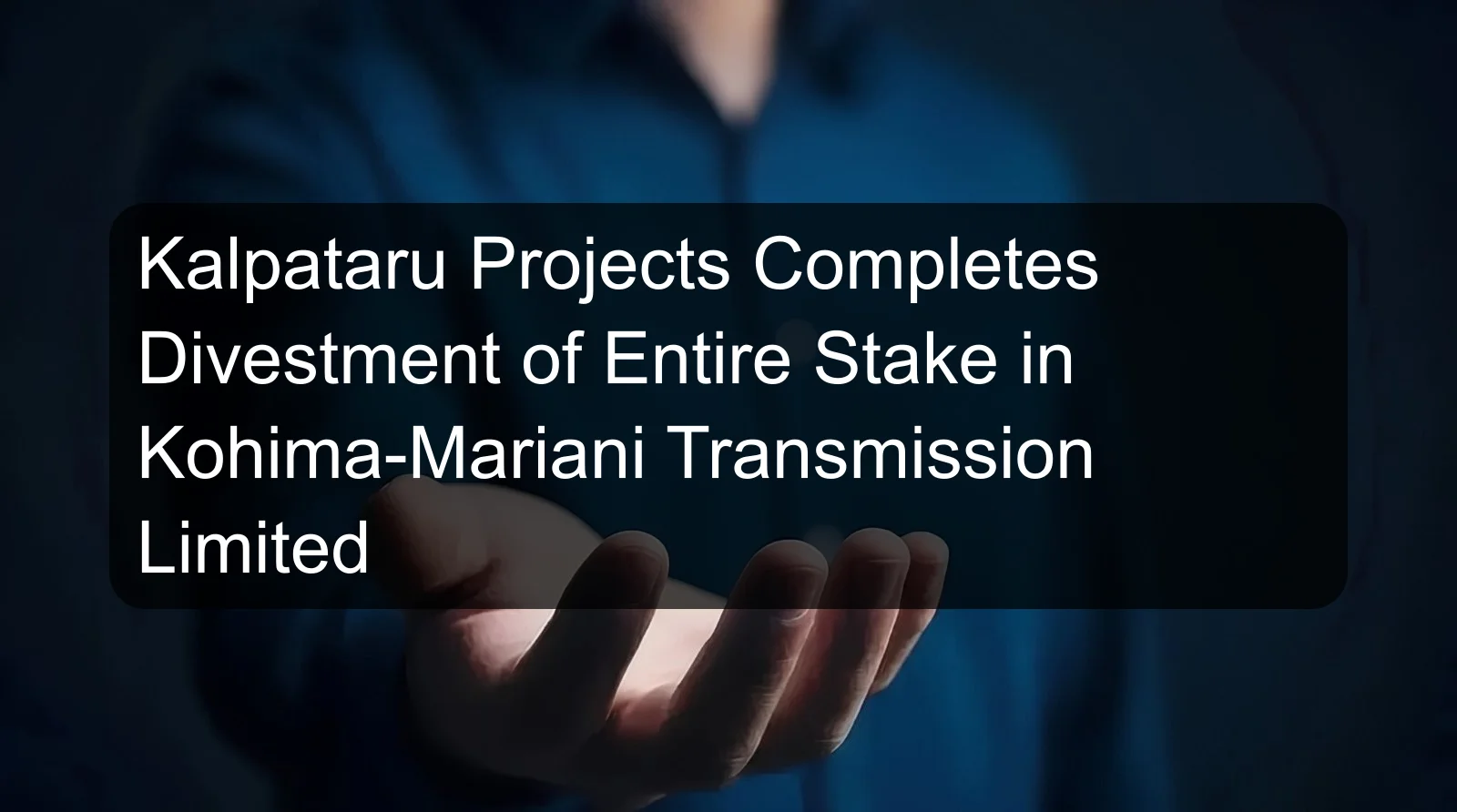 Kalpataru Projects Completes Divestment of Entire Stake in Kohima-Mariani Transmission Limited