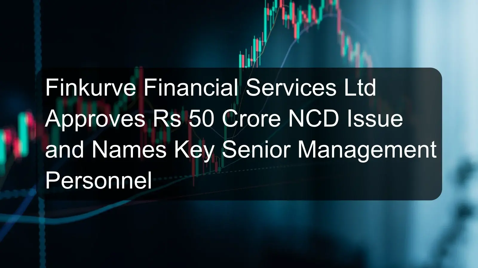 Finkurve Financial Services Ltd Approves Rs 50 Crore NCD Issue and Names Key Senior Management Personnel