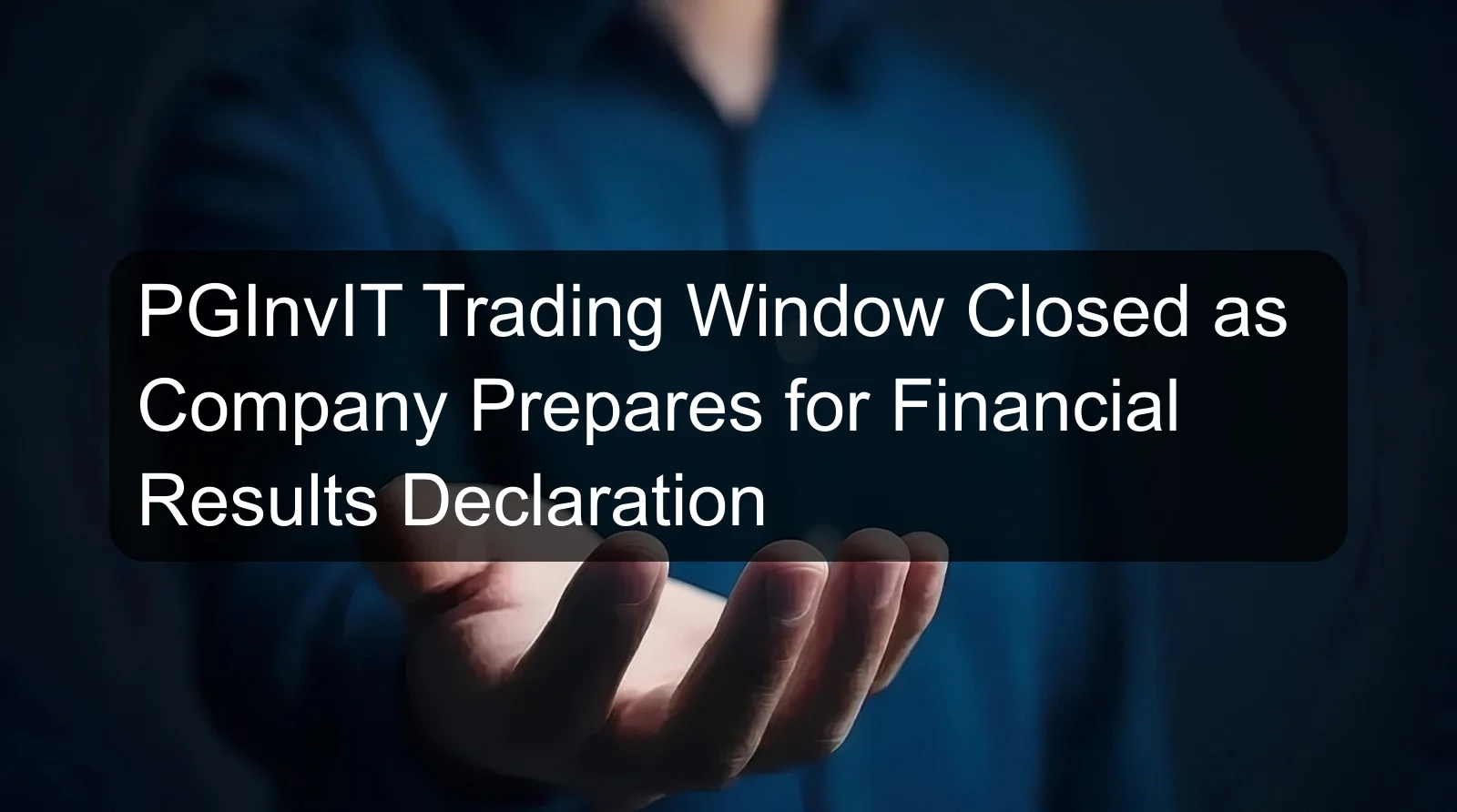 PGInvIT Trading Window Closed as Company Prepares for Financial Results Declaration