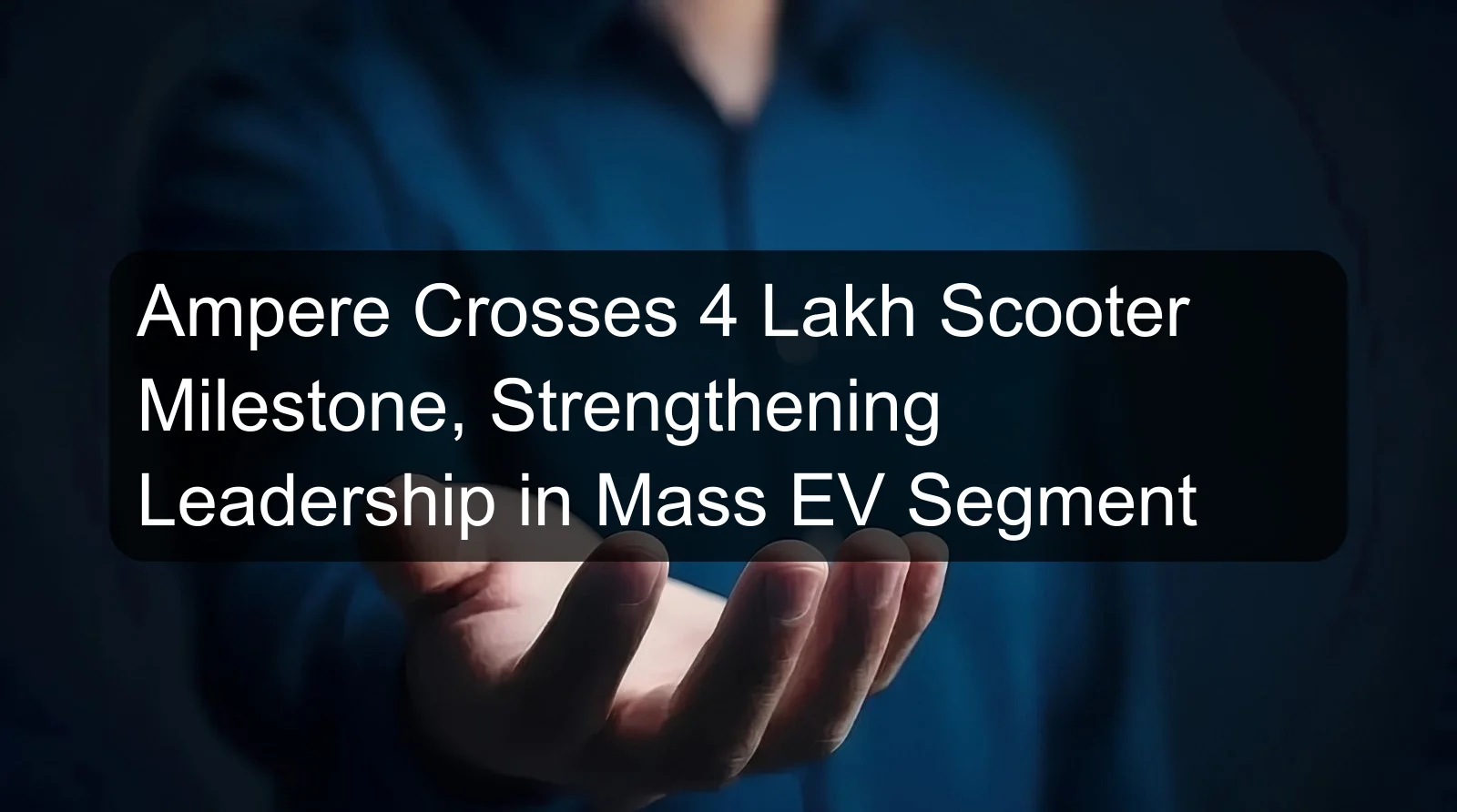 Ampere Crosses 4 Lakh Scooter Milestone, Strengthening Leadership in Mass EV Segment