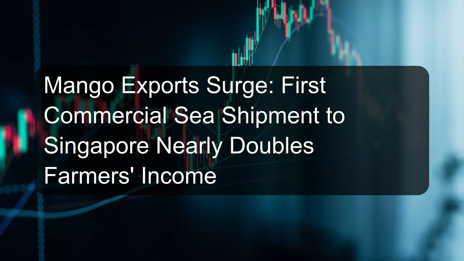 Mango Exports Surge: First Commercial Sea Shipment to Singapore Nearly Doubles Farmers' Income