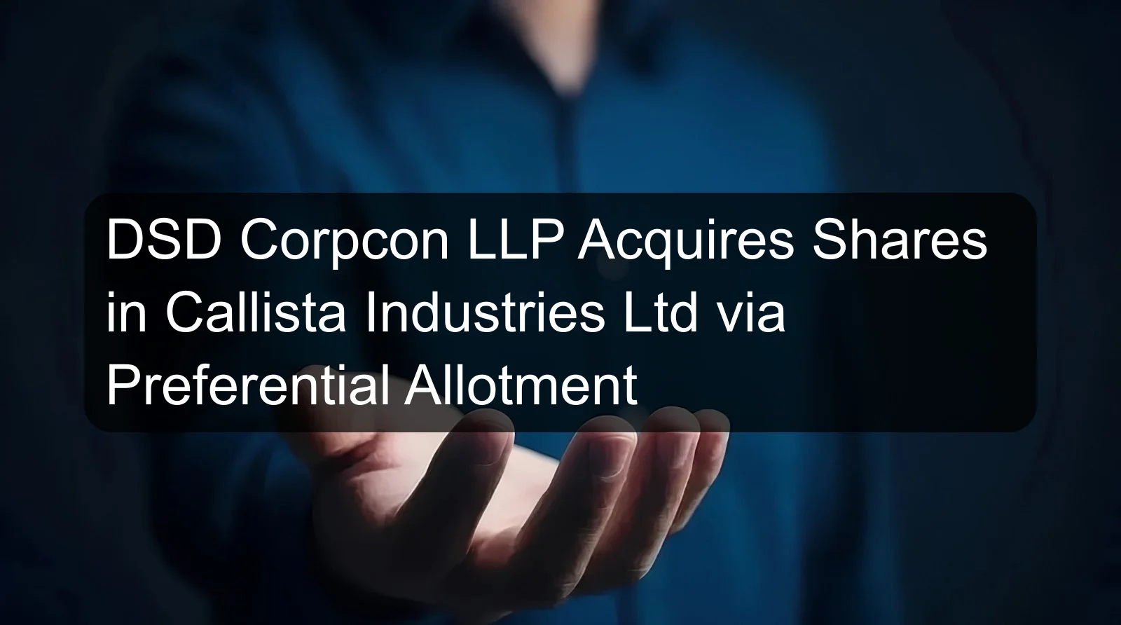 DSD Corpcon LLP Acquires Shares in Callista Industries Ltd via Preferential Allotment