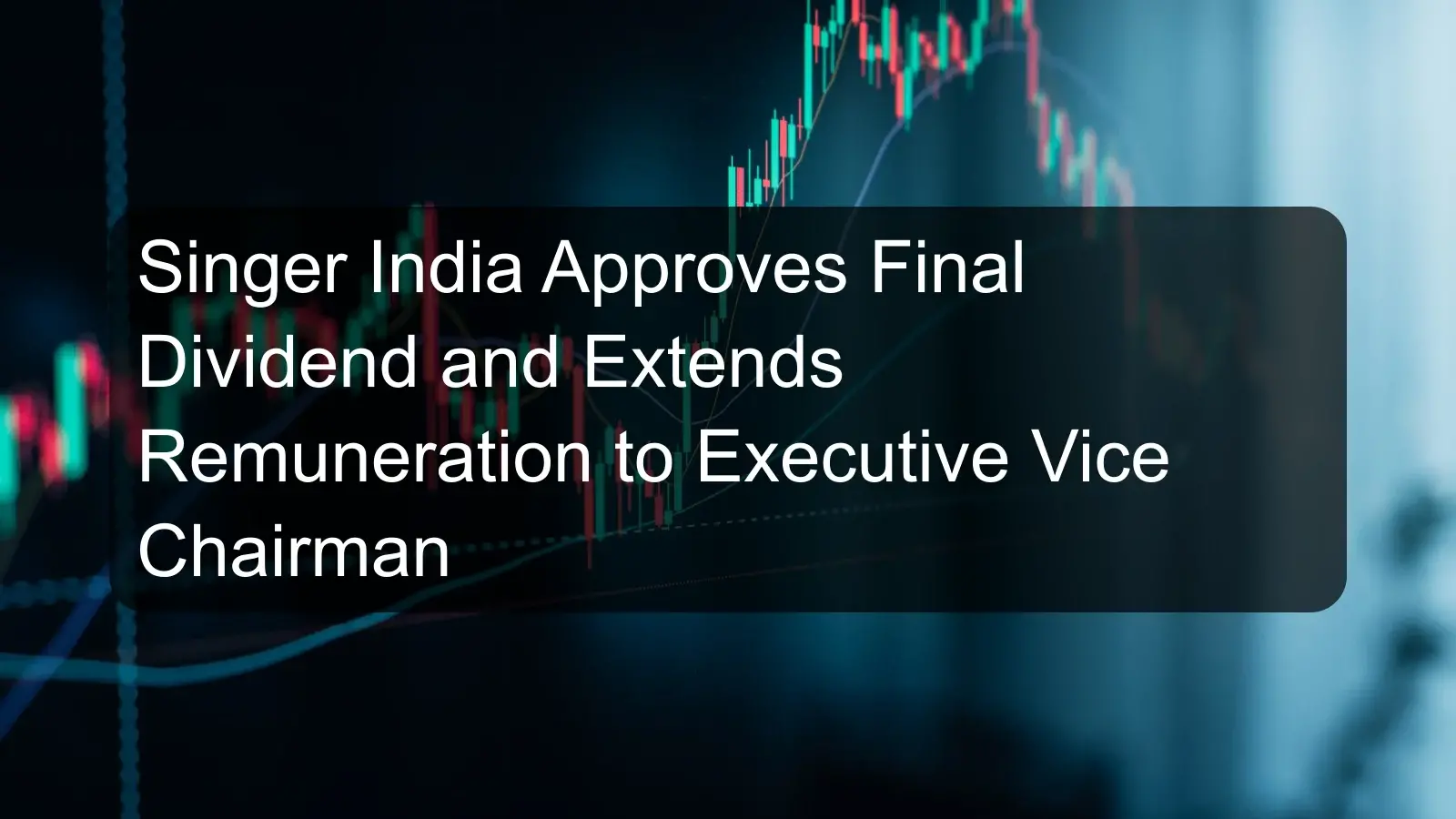 Singer India Approves Final Dividend and Extends Remuneration to Executive Vice Chairman