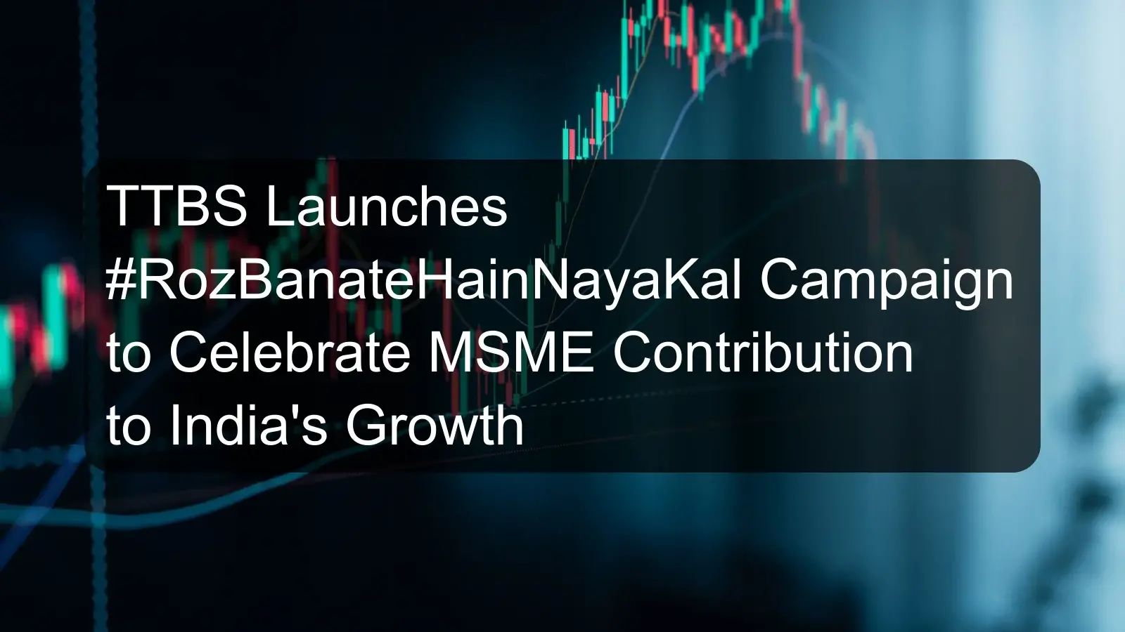 TTBS Launches #RozBanateHainNayaKal Campaign to Celebrate MSME Contribution to India's Growth