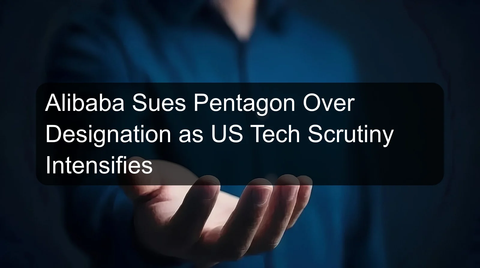 Alibaba Sues Pentagon Over Designation as US Tech Scrutiny Intensifies