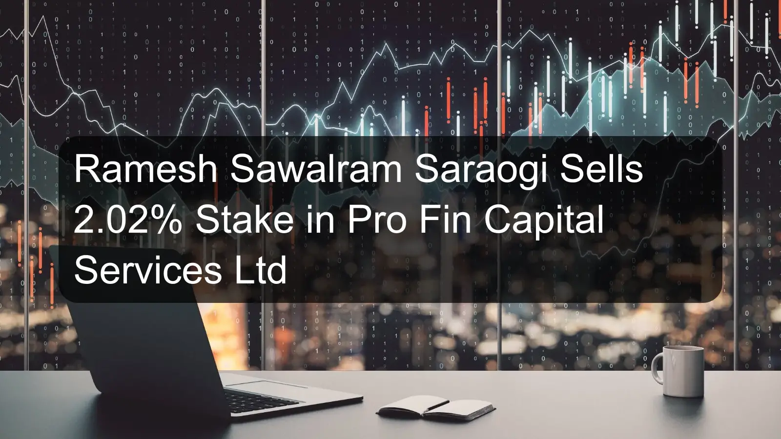 Ramesh Sawalram Saraogi Sells 2.02% Stake in Pro Fin Capital Services Ltd