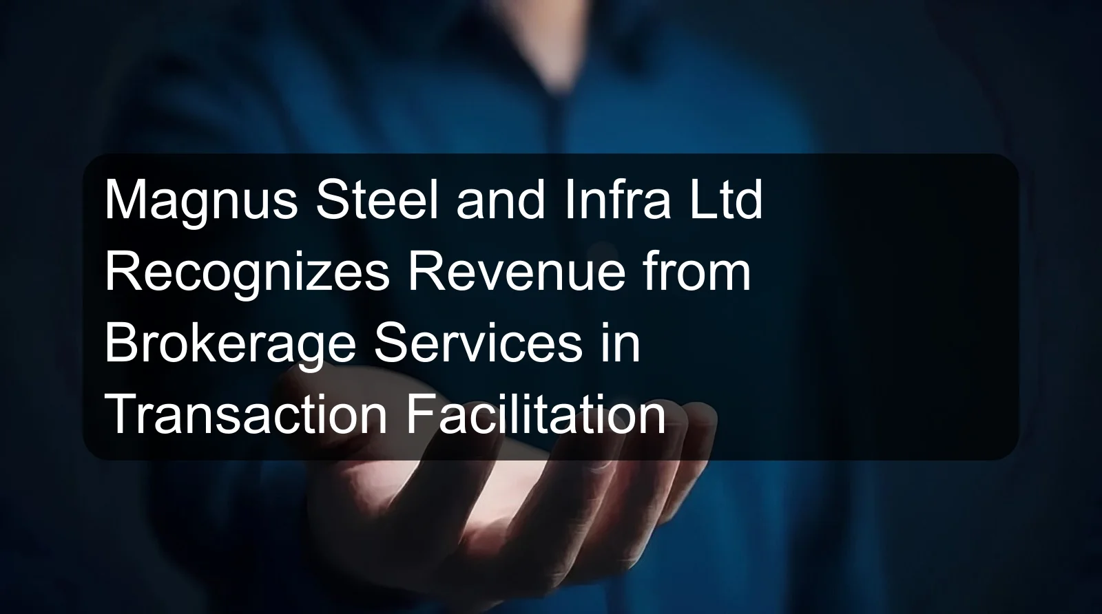 Magnus Steel and Infra Ltd Recognizes Revenue from Brokerage Services in Transaction Facilitation
