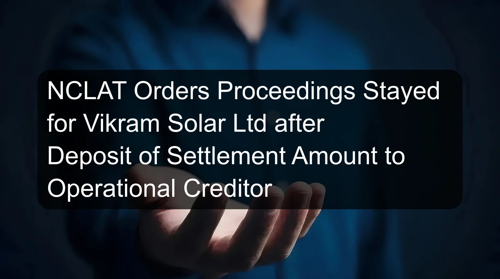 NCLAT Orders Proceedings Stayed for Vikram Solar Ltd after Deposit of Settlement Amount to Operational Creditor