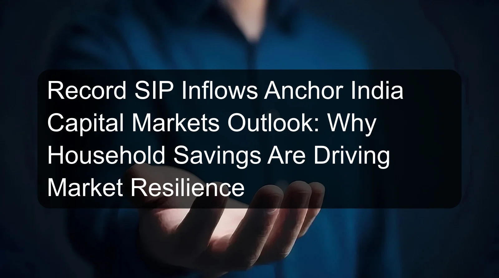 Record SIP Inflows Anchor India Capital Markets Outlook: Why Household Savings Are Driving Market Resilience