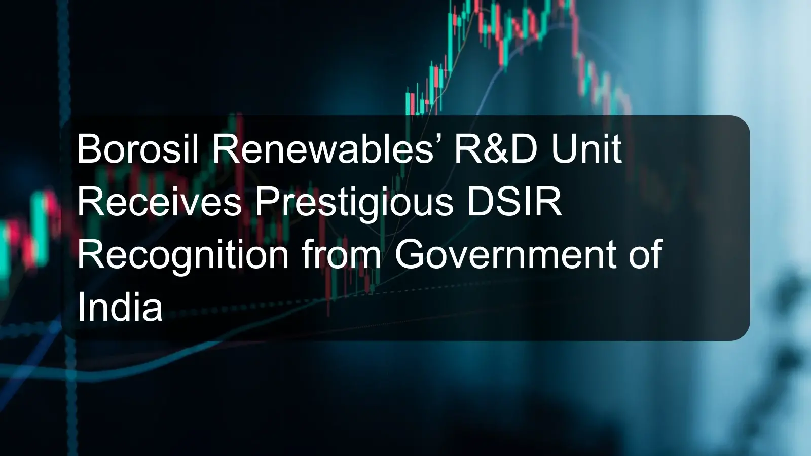 Borosil Renewables’ R&D Unit Receives Prestigious DSIR Recognition from Government of India