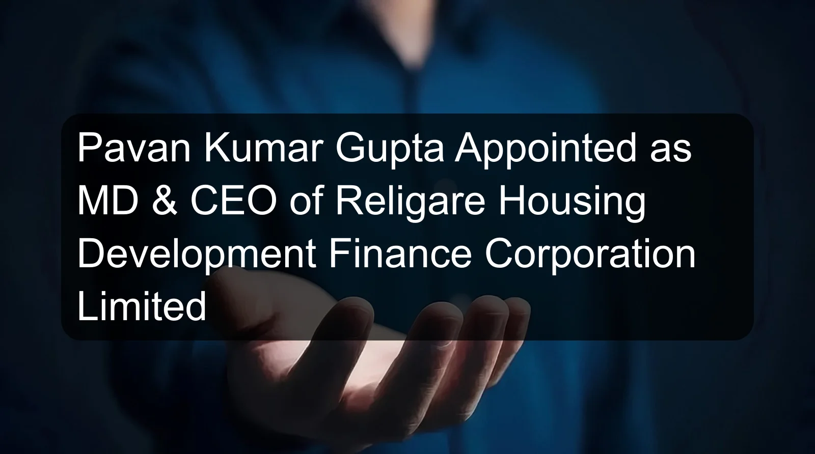 Pavan Kumar Gupta Appointed as MD & CEO of Religare Housing Development Finance Corporation Limited