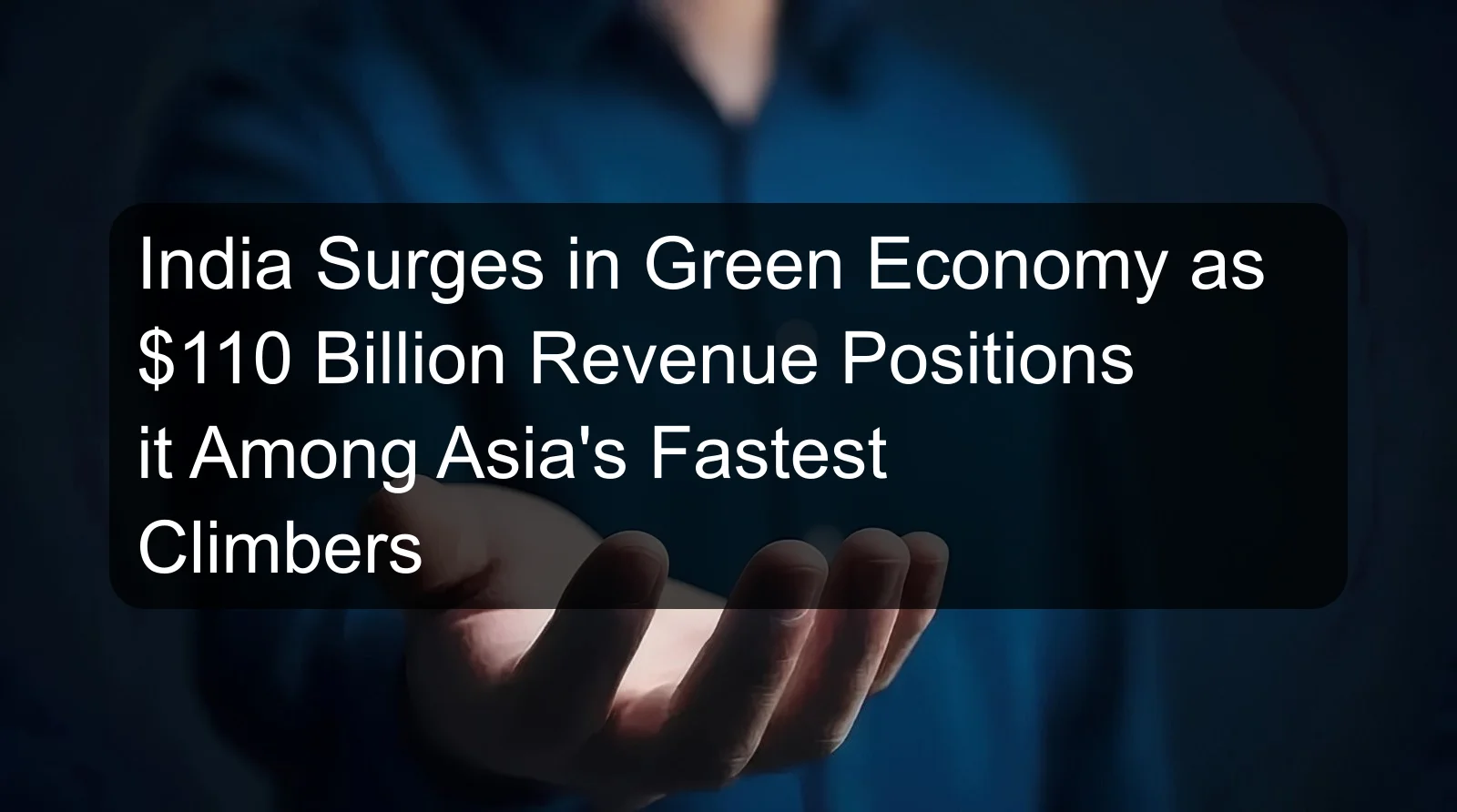 India Surges in Green Economy as $110 Billion Revenue Positions it Among Asia's Fastest Climbers