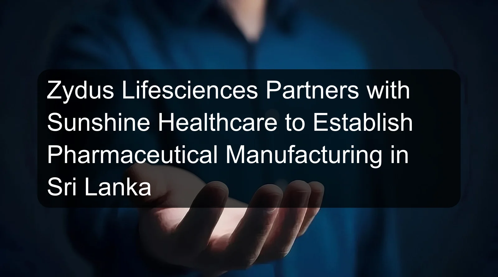 Zydus Lifesciences Partners with Sunshine Healthcare to Establish Pharmaceutical Manufacturing in Sri Lanka