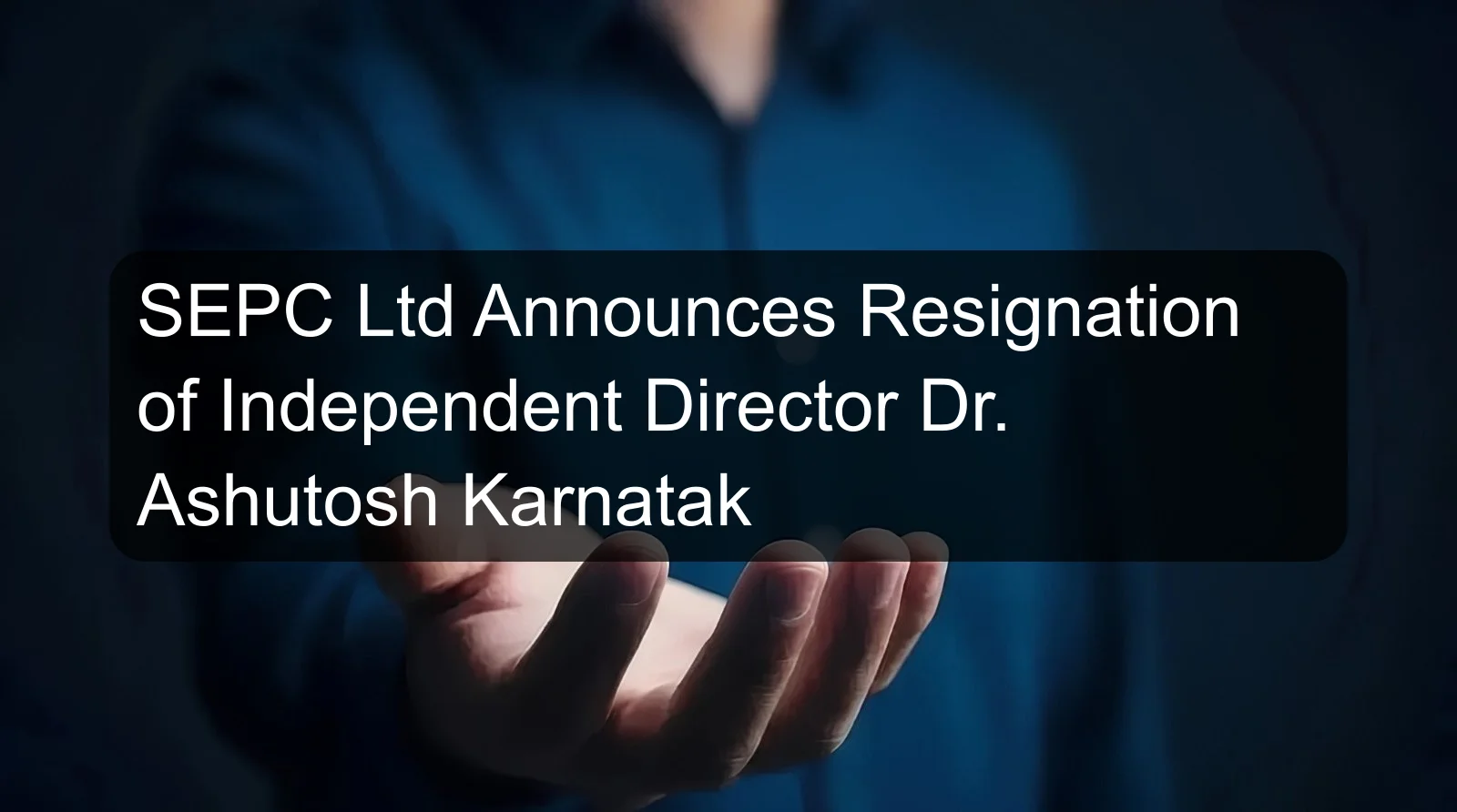 SEPC Ltd Announces Resignation of Independent Director Dr. Ashutosh Karnatak
