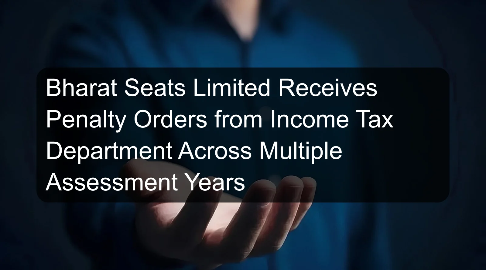 Bharat Seats Limited Receives Penalty Orders from Income Tax Department Across Multiple Assessment Years