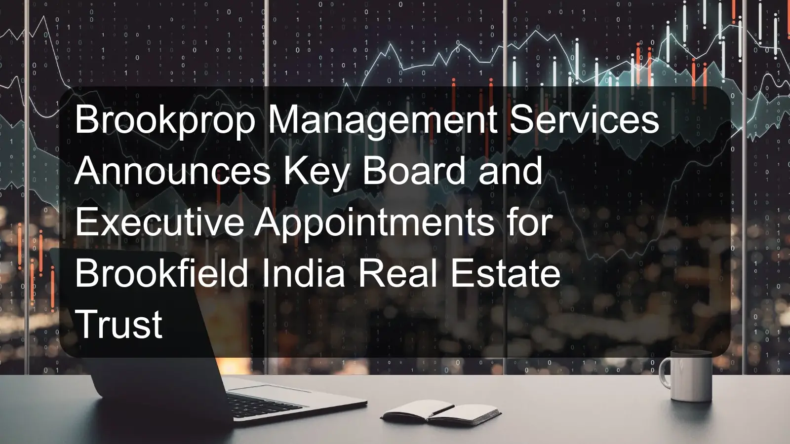 Brookprop Management Services Announces Key Board and Executive Appointments for Brookfield India Real Estate Trust