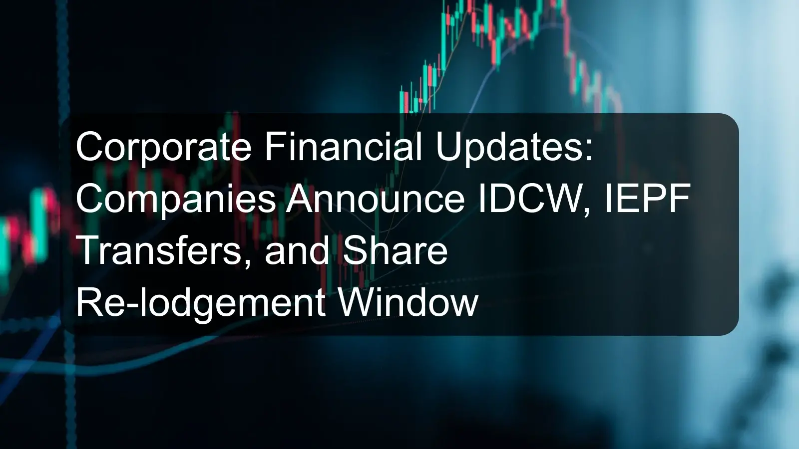 Corporate Financial Updates: Companies Announce IDCW, IEPF Transfers, and Share Re-lodgement Window