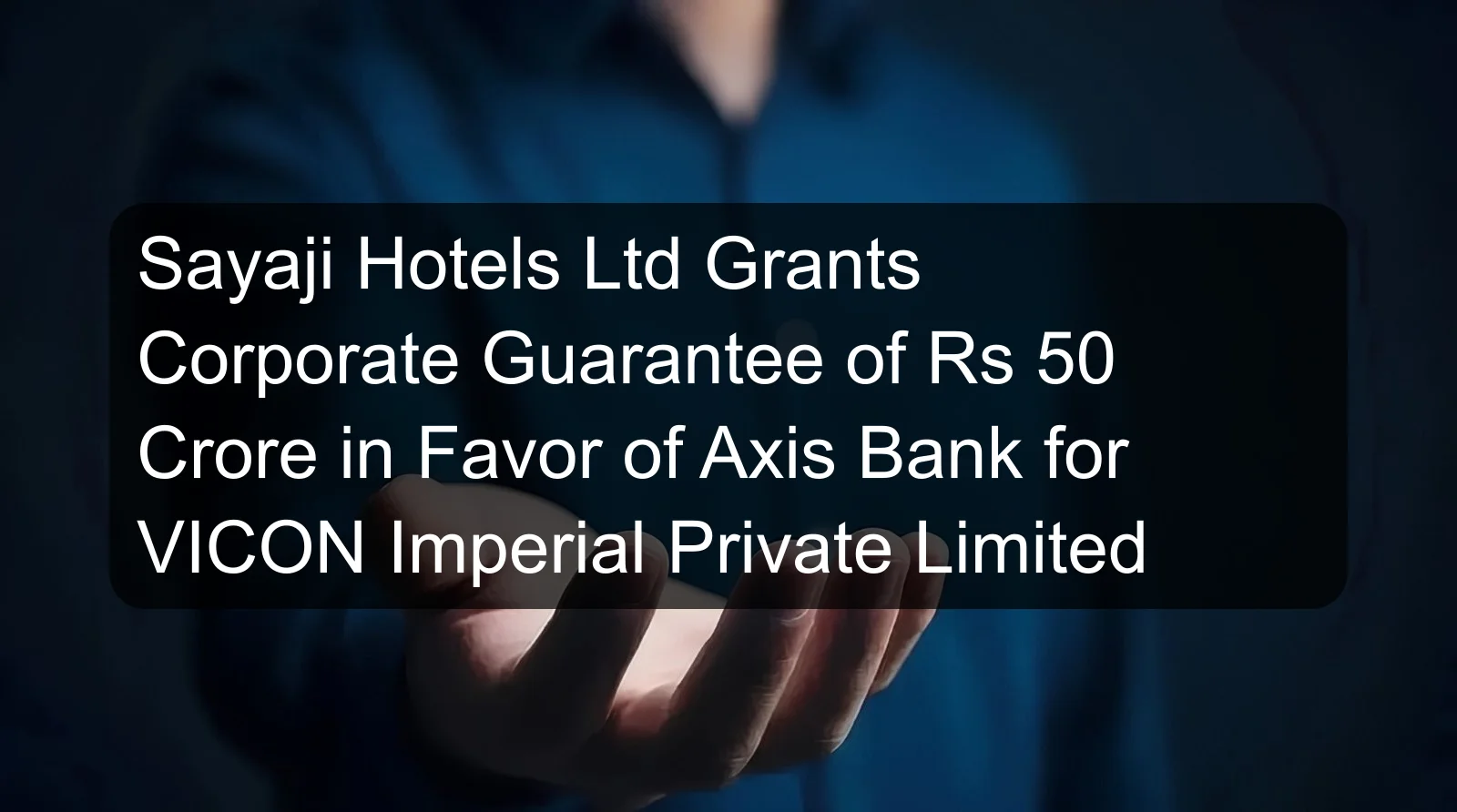 Sayaji Hotels Ltd Grants Corporate Guarantee of Rs 50 Crore in Favor of Axis Bank for VICON Imperial Private Limited