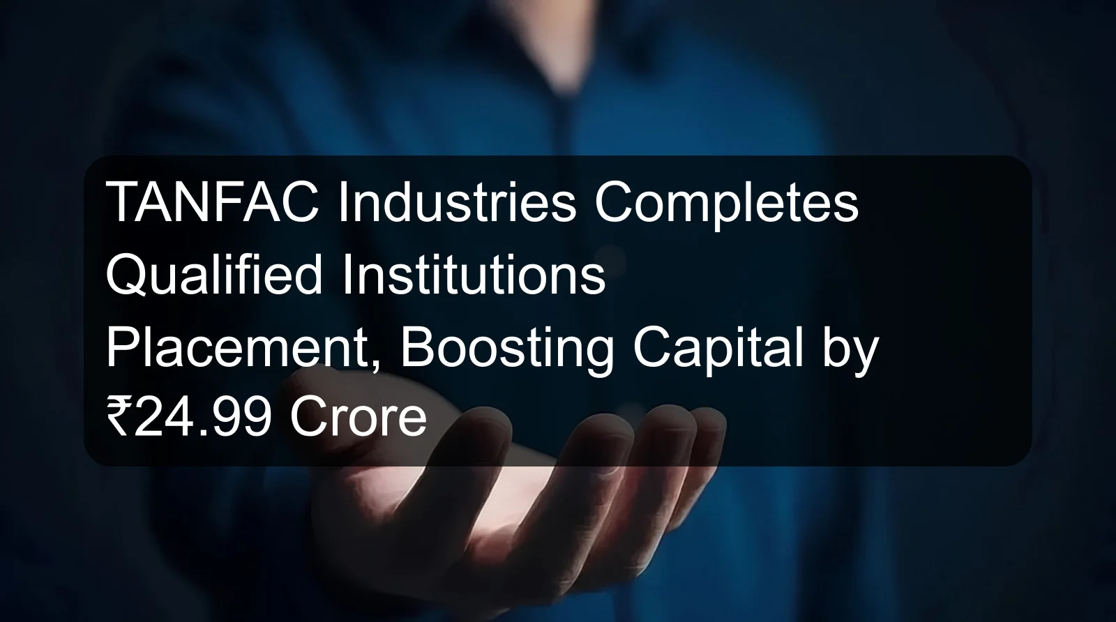 TANFAC Industries Completes Qualified Institutions Placement, Boosting Capital by ₹24.99 Crore