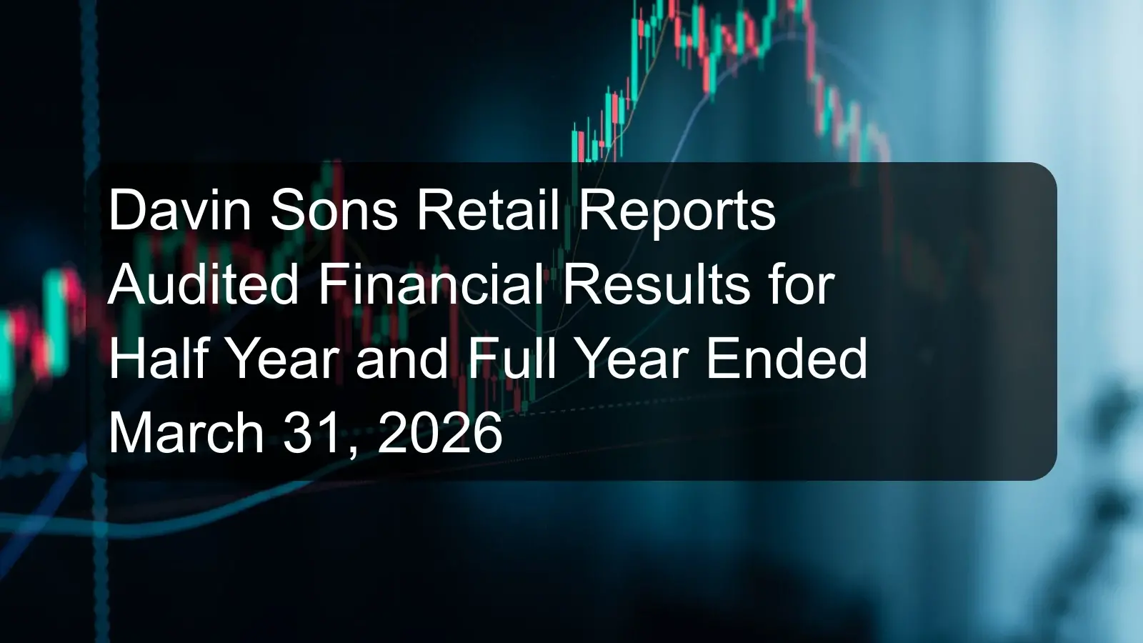 Davin Sons Retail Reports Audited Financial Results for Half Year and Full Year Ended March 31, 2026